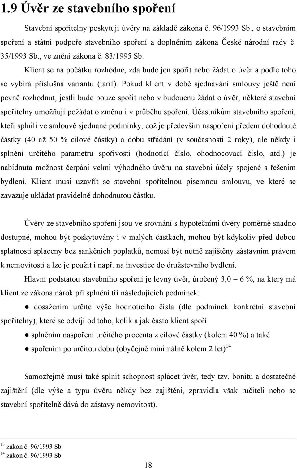 Pokud klient v době sjednávání smlouvy ještě není pevně rozhodnut, jestli bude pouze spořit nebo v budoucnu žádat o úvěr, některé stavební spořitelny umožňují požádat o změnu i v průběhu spoření.