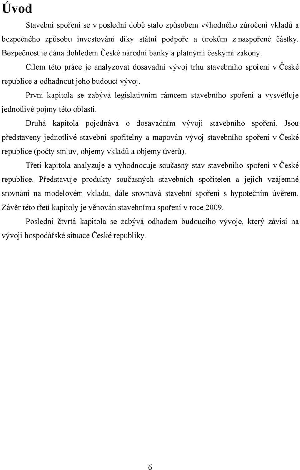 První kapitola se zabývá legislativním rámcem stavebního spoření a vysvětluje jednotlivé pojmy této oblasti. Druhá kapitola pojednává o dosavadním vývoji stavebního spoření.