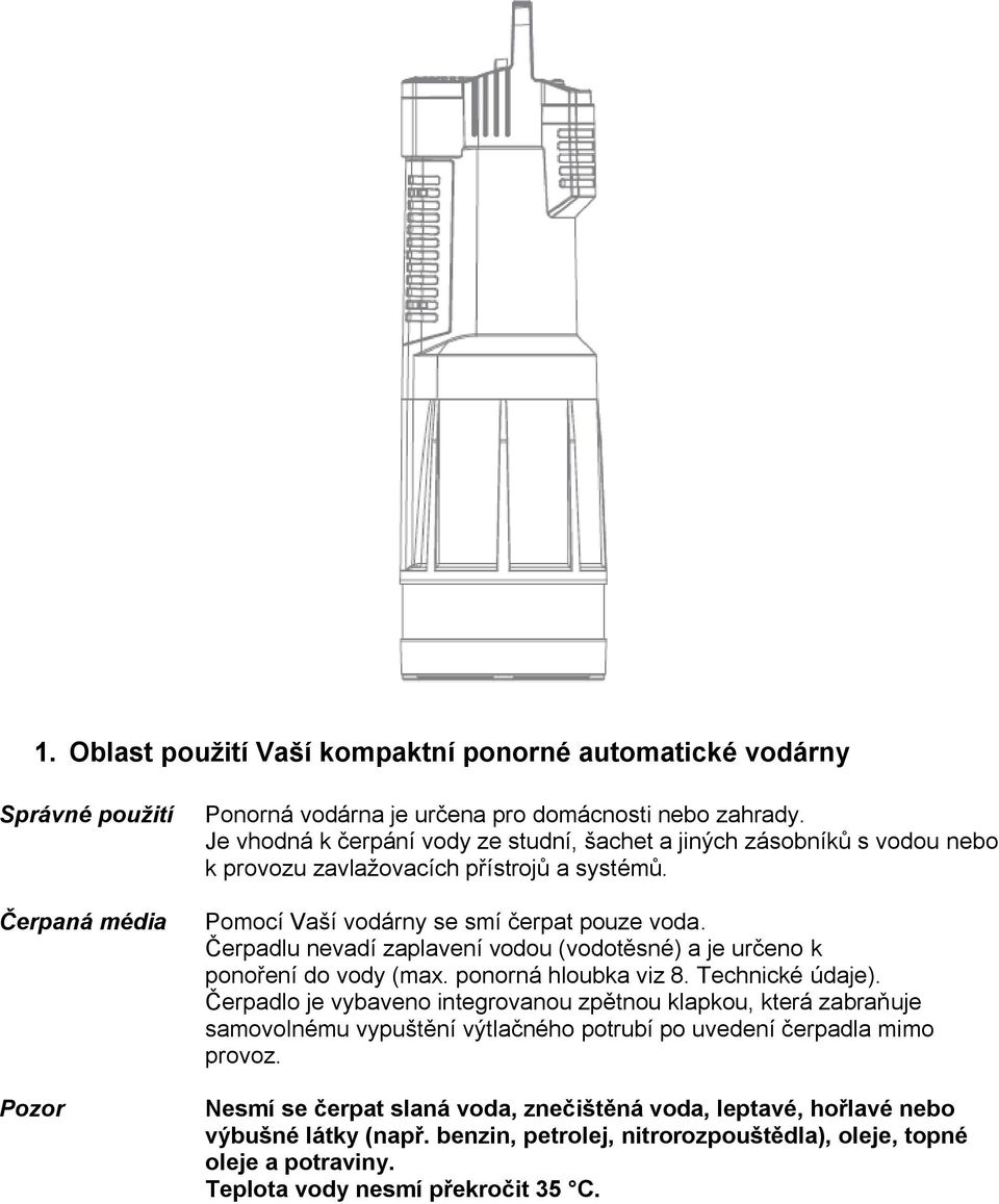 Čerpadlu nevadí zaplavení vodou (vodotěsné) a je určeno k ponoření do vody (max. ponorná hloubka viz 8. Technické údaje).