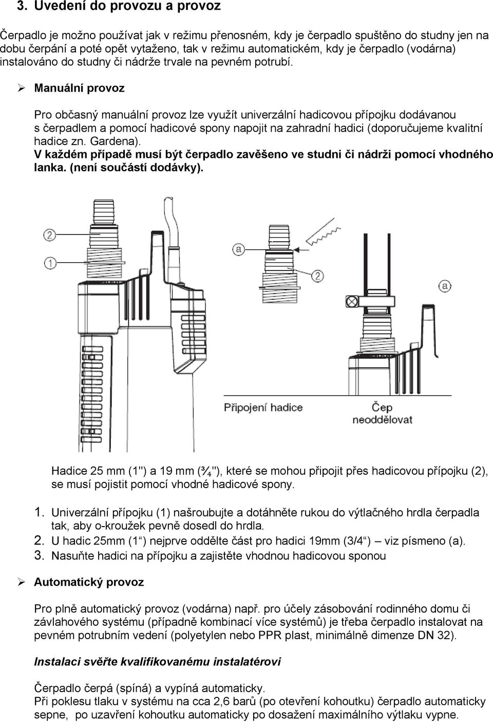 Manuální provoz Pro občasný manuální provoz lze využít univerzální hadicovou přípojku dodávanou s čerpadlem a pomocí hadicové spony napojit na zahradní hadici (doporučujeme kvalitní hadice zn.