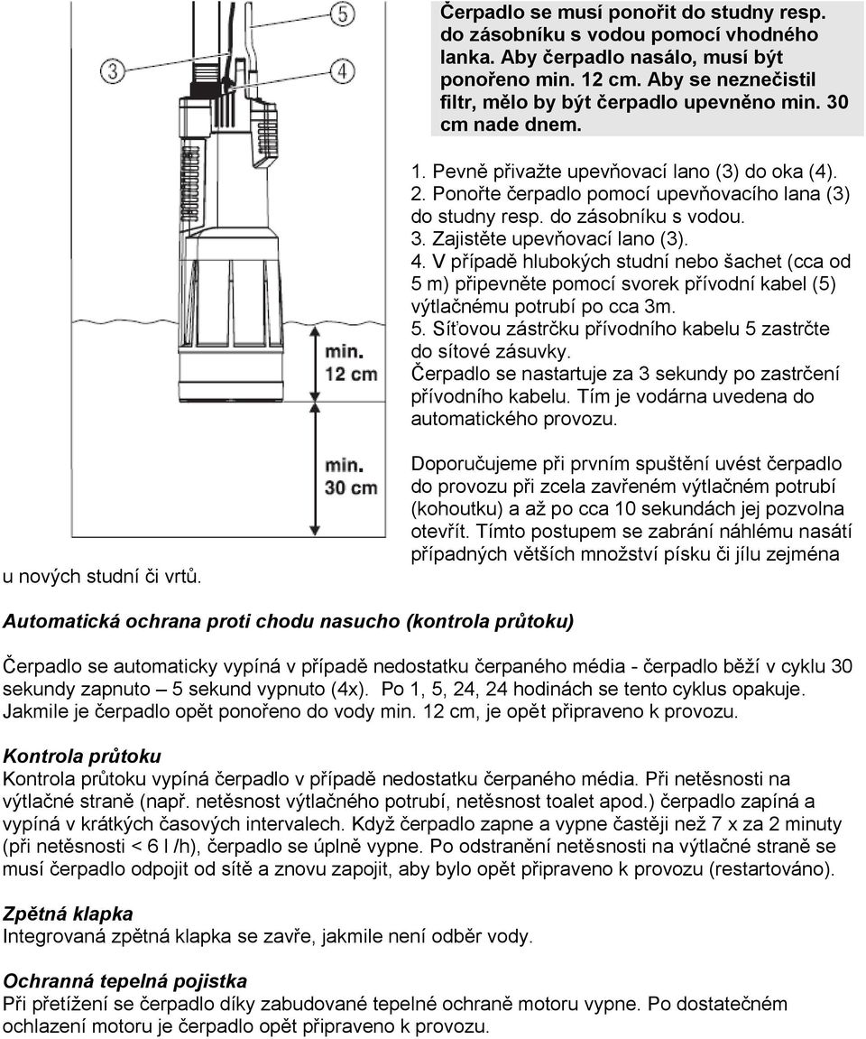 V případě hlubokých studní nebo šachet (cca od 5 m) připevněte pomocí svorek přívodní kabel (5) výtlačnému potrubí po cca 3m. 5. Síťovou zástrčku přívodního kabelu 5 zastrčte do sítové zásuvky.