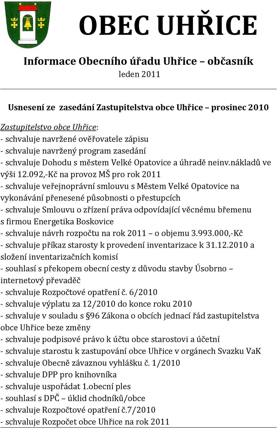 092,-Kč na provoz MŠ pro rok 2011 - schvaluje veřejnoprávní smlouvu s Městem Velké Opatovice na vykonávání přenesené působnosti o přestupcích - schvaluje Smlouvu o zřízení práva odpovídající věcnému