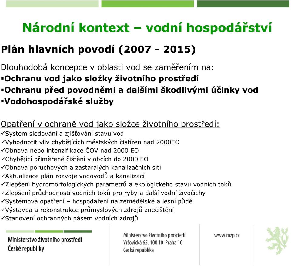 Obnova nebo intenzifikace ČOV nad 2000 EO Chybějící přiměřené čištění v obcích do 2000 EO Obnova poruchových a zastaralých kanalizačních sítí Aktualizace plán rozvoje vodovodů a kanalizací Zlepšení