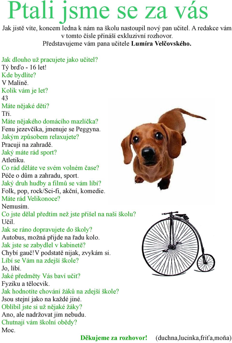 Jakým způsobem relaxujete? Pracuji na zahradě. Jaký máte rád sport? Atletiku. Co rád děláte ve svém volném čase? Péče o dům a zahradu, sport. Jaký druh hudby a filmů se vám líbí?