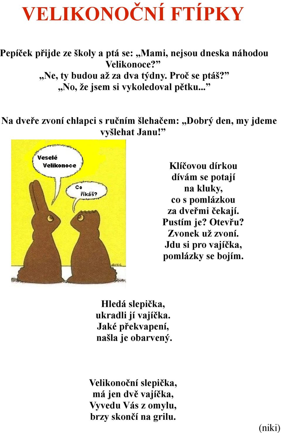 Klíčovou dírkou dívám se potají na kluky, co s pomlázkou za dveřmi čekají. Pustím je? Otevřu? Zvonek už zvoní.