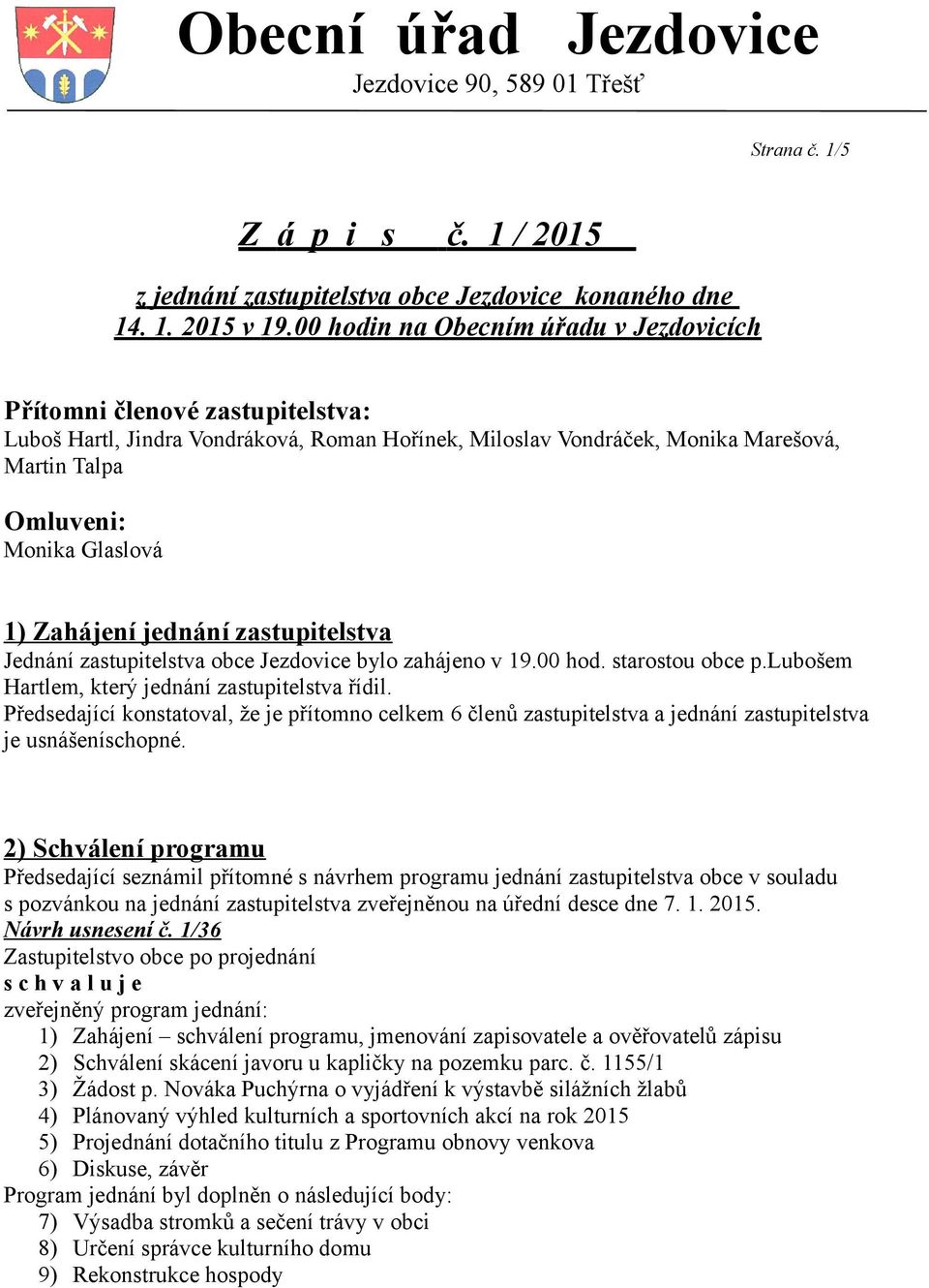 Zahájení jednání zastupitelstva Jednání zastupitelstva obce Jezdovice bylo zahájeno v 19.00 hod. starostou obce p.lubošem Hartlem, který jednání zastupitelstva řídil.