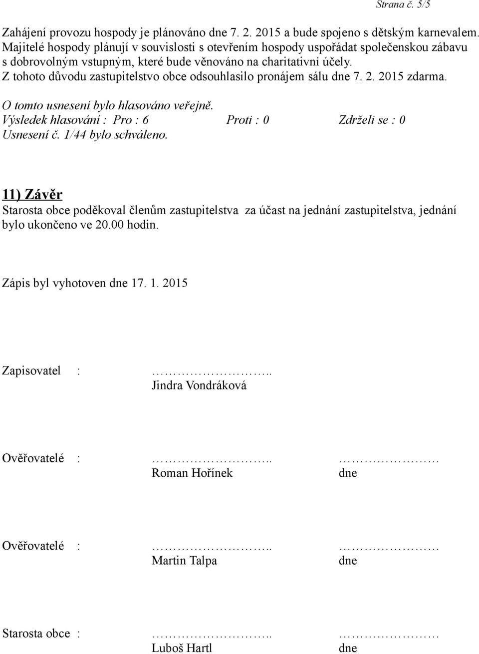 Z tohoto důvodu zastupitelstvo obce odsouhlasilo pronájem sálu 7. 2. 2015 zdarma. Usnesení č. 1/44 bylo schváleno.