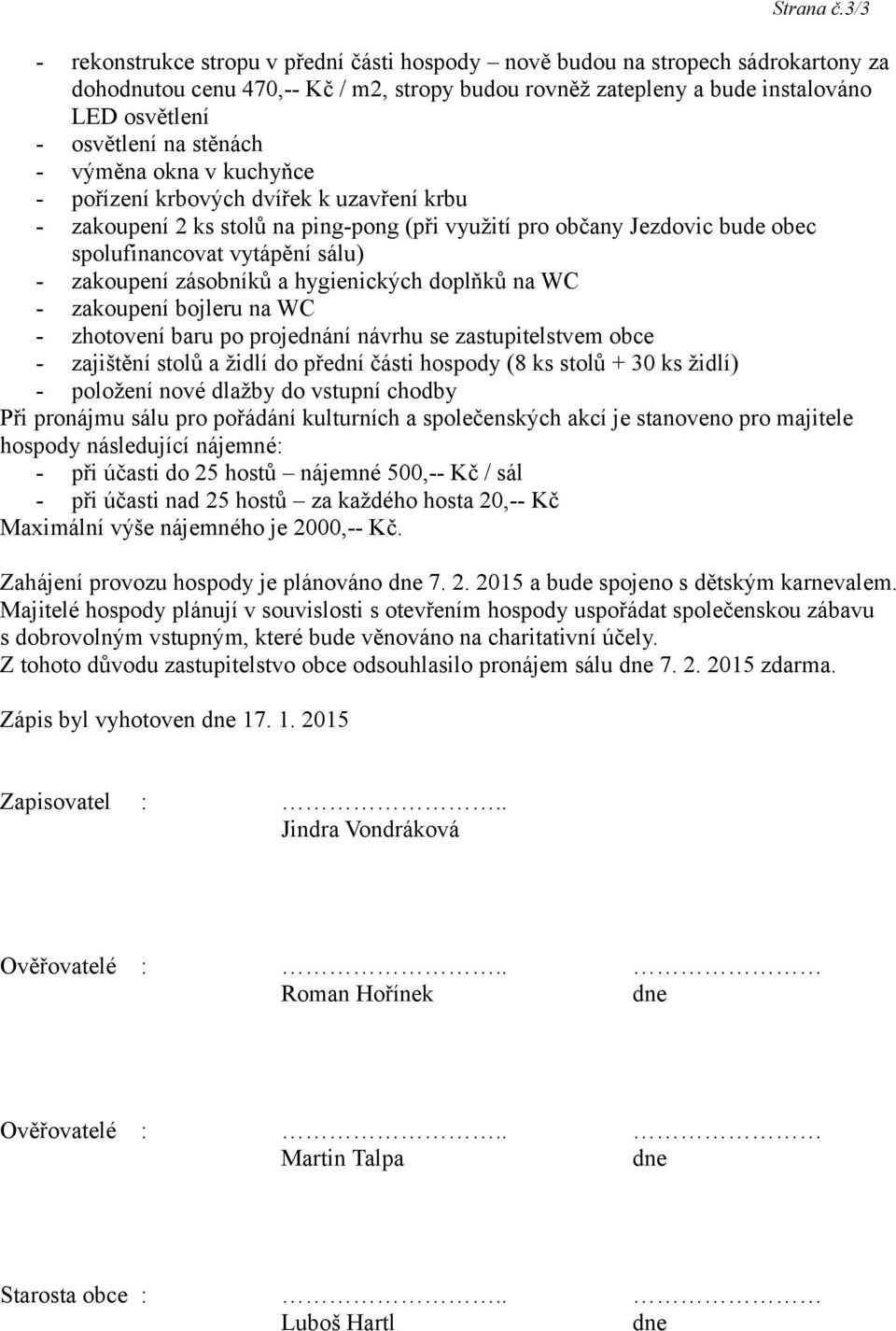 stěnách - výměna okna v kuchyňce - pořízení krbových dvířek k uzavření krbu - zakoupení 2 ks stolů na ping-pong (při využití pro občany Jezdovic bude obec spolufinancovat vytápění sálu) - zakoupení