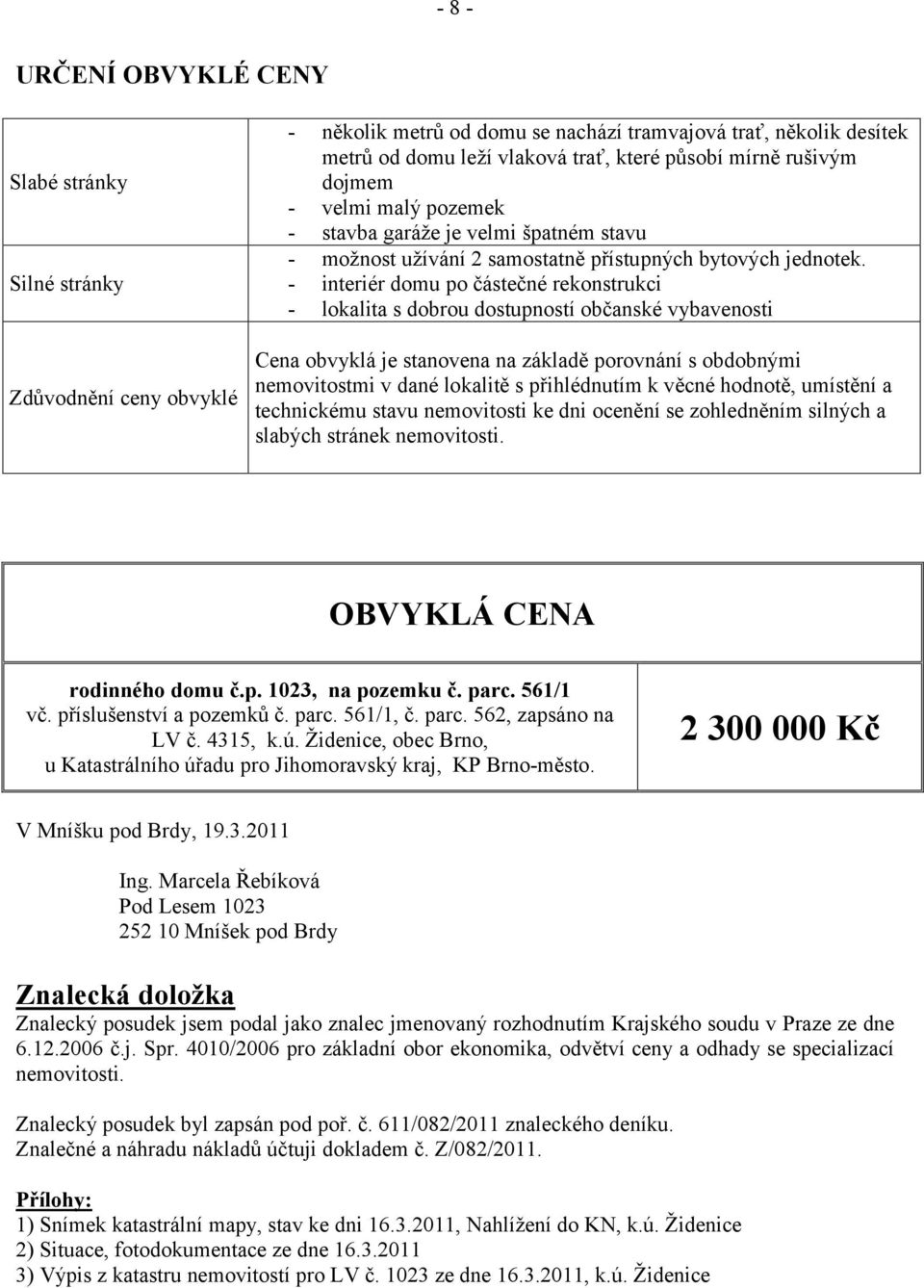 interiér domu po částečné rekonstrukci lokalita s dobrou dostupností občanské vybavenosti Cena obvyklá je stanovena na základě porovnání s obdobnými nemovitostmi v dané lokalitě s přihlédnutím k