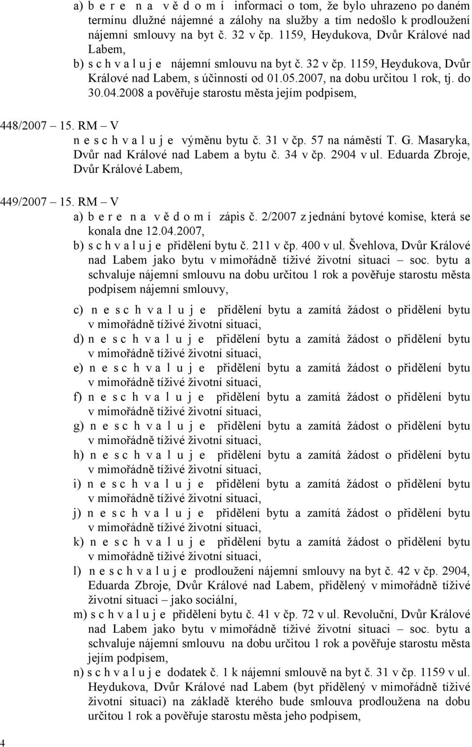 04.2008 a pověřuje starostu města 448/2007 15. RM V n e s c h v a l u j e výměnu bytu č. 31 v čp. 57 na náměstí T. G. Masaryka, Dvůr nad Králové nad Labem a bytu č. 34 v čp. 2904 v ul.