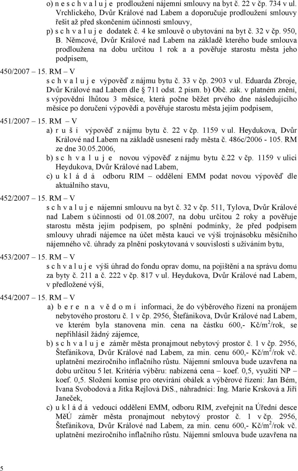 Němcové, Dvůr Králové nad Labem na základě kterého bude smlouva prodloužena na dobu určitou 1 rok a a pověřuje starostu města jeho podpisem, 450/2007 15. RM V s c h v a l u j e výpověď z nájmu bytu č.