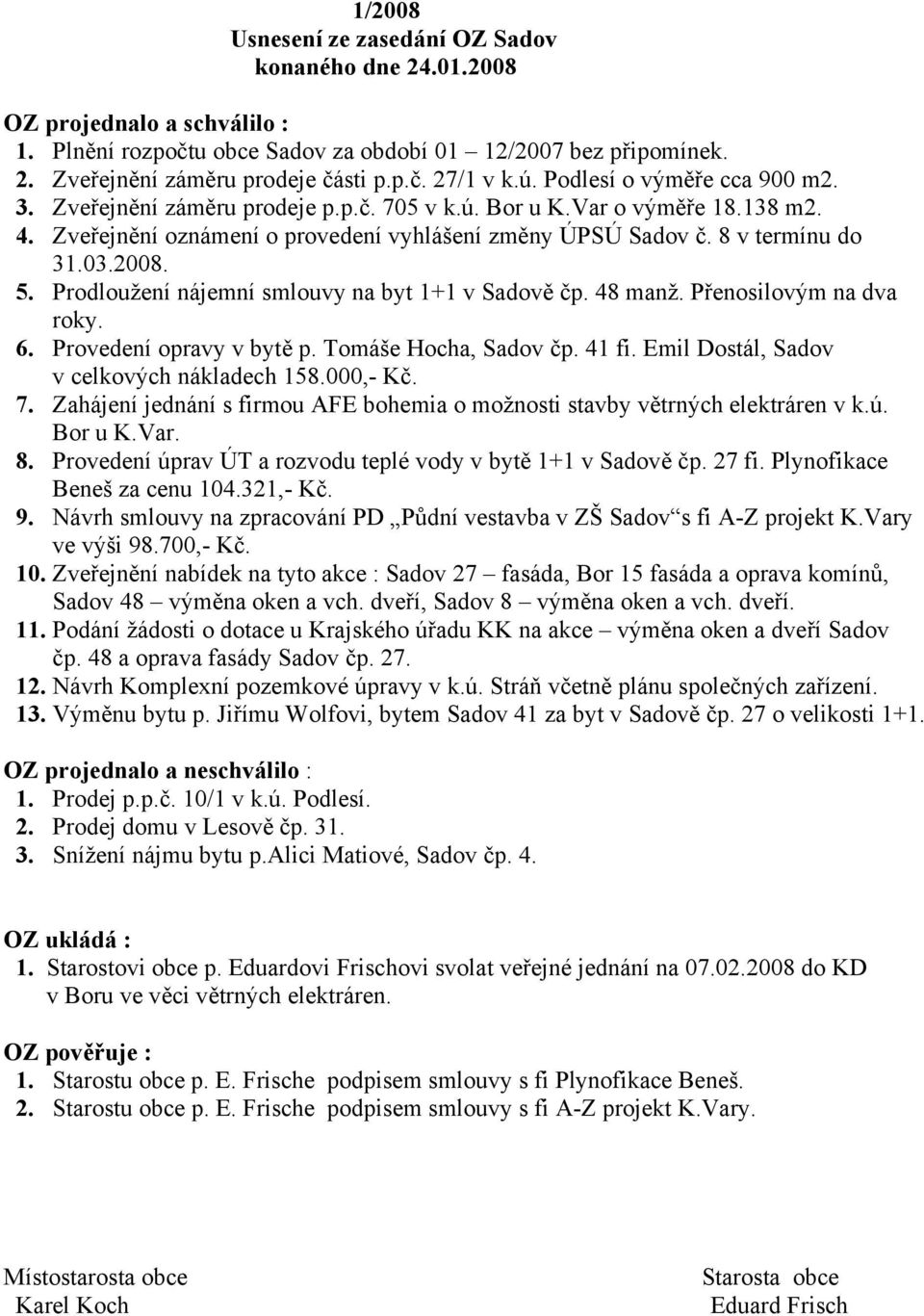 2008. 5. Prodloužení nájemní smlouvy na byt 1+1 v Sadově čp. 48 manž. Přenosilovým na dva roky. 6. Provedení opravy v bytě p. Tomáše Hocha, Sadov čp. 41 fi.