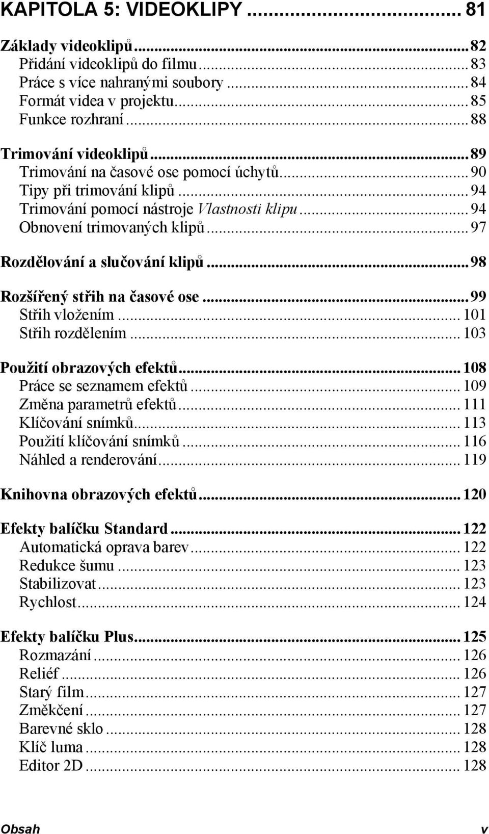 ..98 Rozšířený střih na časové ose...99 Střih vložením...101 Střih rozdělením...103 Použití obrazových efektů...108 Práce se seznamem efektů...109 Změna parametrů efektů...111 Klíčování snímků.