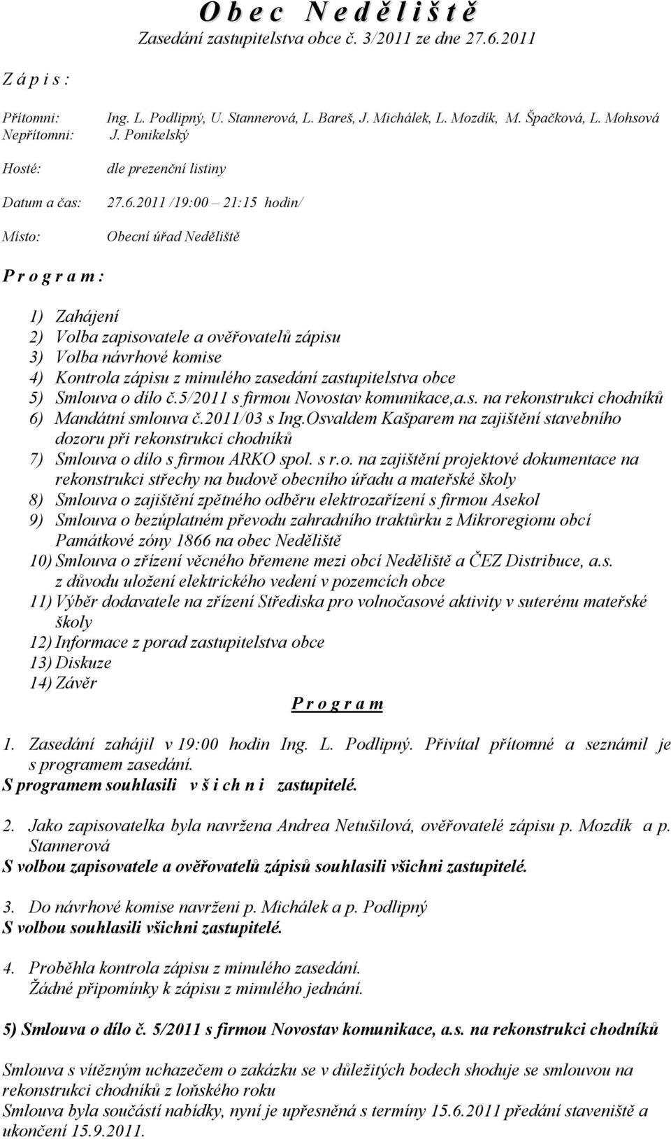 2011 /19:00 21:15 hodin/ Obecní úřad Neděliště P r o g r a m : 1) Zahájení 2) Volba zapisovatele a ověřovatelů zápisu 3) Volba návrhové komise 4) Kontrola zápisu z minulého zasedání zastupitelstva