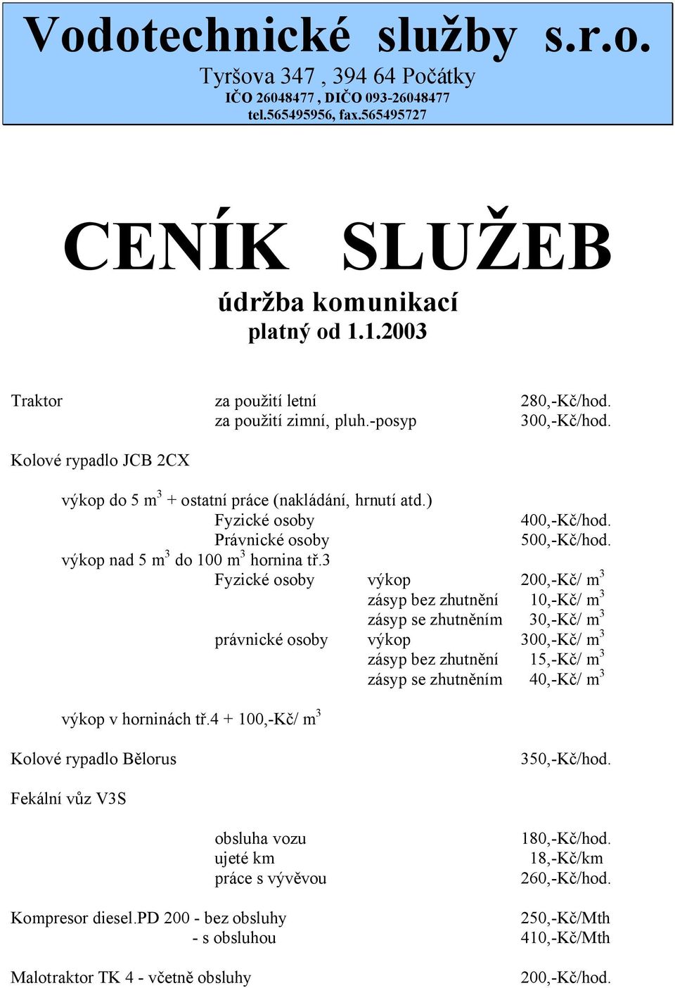 3 Fyzické osoby výkop 200,-Kč/ m 3 zásyp bez zhutnění 10,-Kč/ m 3 zásyp se zhutněním 30,-Kč/ m 3 právnické osoby výkop 300,-Kč/ m 3 zásyp bez zhutnění 15,-Kč/ m 3 zásyp se zhutněním 40,-Kč/
