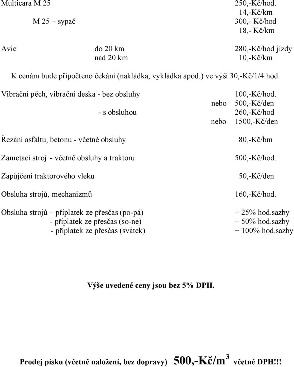 nebo 500,-Kč/den - s obsluhou 260,-Kč/hod nebo 1500,-Kč/den Řezání asfaltu, betonu - včetně obsluhy 80,-Kč/bm Zametací stroj - včetně obsluhy a traktoru 500,-Kč/hod.