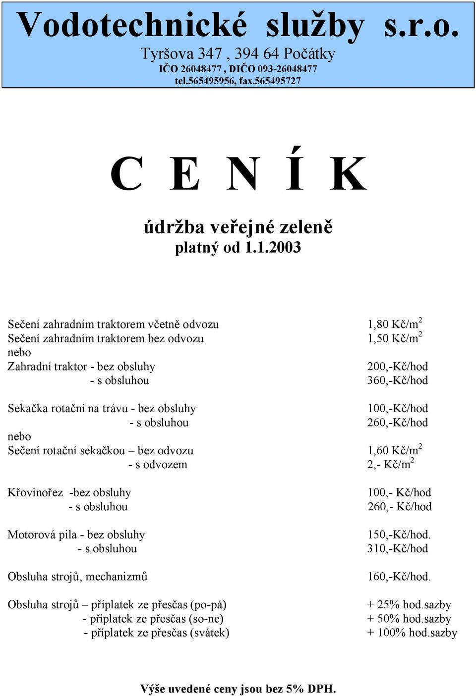 Křovinořez -bez obsluhy 100,- Kč/hod - s obsluhou 260,- Kč/hod Motorová pila - bez obsluhy 150,-Kč/hod. - s obsluhou 310,-Kč/hod Obsluha strojů, mechanizmů 160,-Kč/hod.