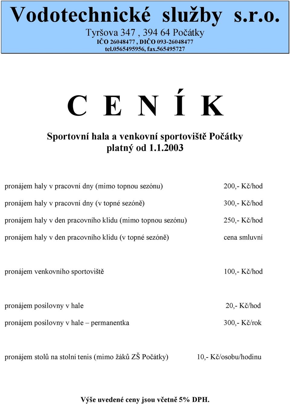 sezóně) pronájem haly v den pracovního klidu (mimo topnou sezónu) pronájem haly v den pracovního klidu (v topné sezóně) 200,- Kč/hod 300,- Kč/hod