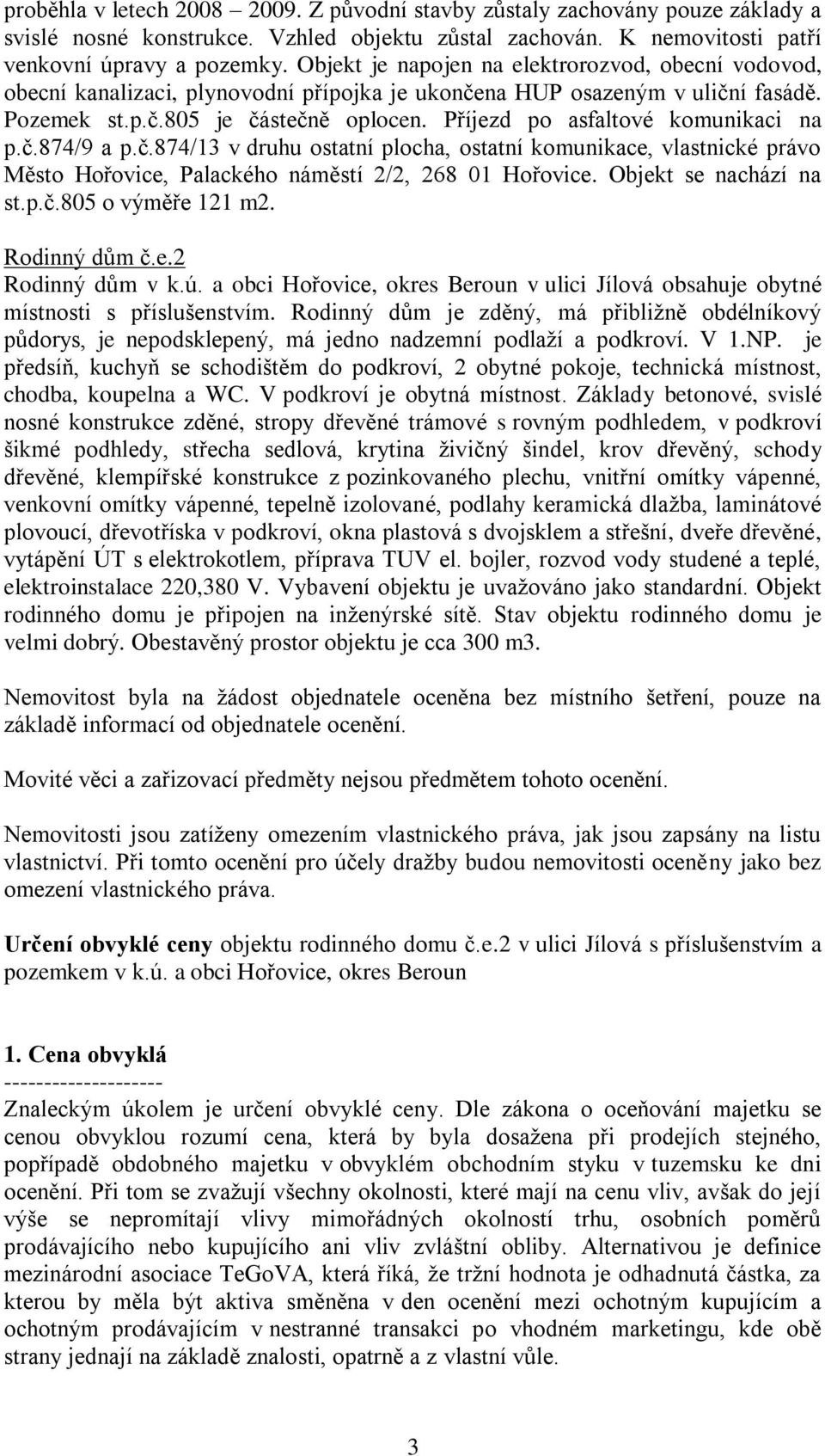 Příjezd po asfaltové komunikaci na p.č.874/9 a p.č.874/13 v druhu ostatní plocha, ostatní komunikace, vlastnické právo Město Hořovice, Palackého náměstí 2/2, 268 01 Hořovice. Objekt se nachází na st.