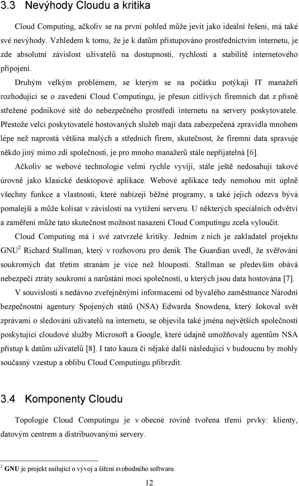 Druhým velkým problémem, se kterým se na počátku potýkají IT manažeři rozhodující se o zavedení Cloud Computingu, je přesun citlivých firemních dat z přísně střežené podnikové sítě do nebezpečného