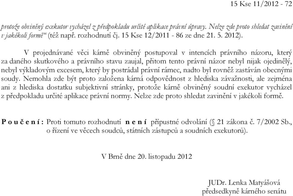 V projednávané věci kárně obviněný postupoval v intencích právního názoru, který za daného skutkového a právního stavu zaujal, přitom tento právní názor nebyl nijak ojedinělý, nebyl výkladovým