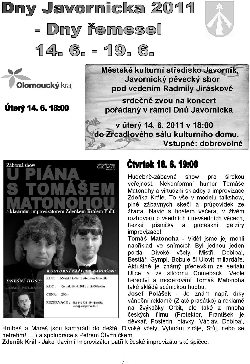 Nekonformní humor Tomáše Matonohy a virtuózní skladby a improvizace Zdeňka Krále. To vše v modelu talkshow, plné zábavných skečí a průpovídek ze života.