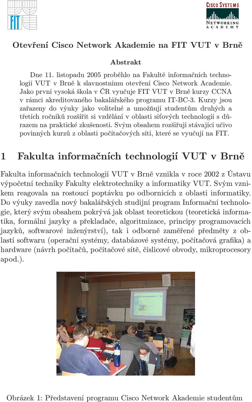 Kurzy jsou zařazeny do výuky jako volitelné a umožňují studentům druhých a třetích ročníků rozšířit si vzdělání v oblasti síťových technologií s důrazem na praktické zkušenosti.