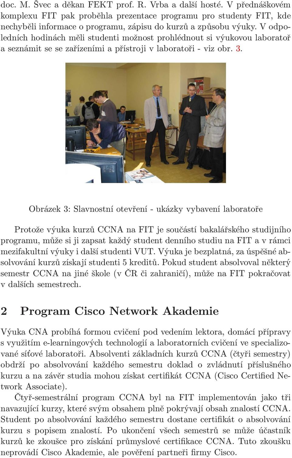 Obrázek 3: Slavnostní otevření- ukázky vybavení laboratoře Protože výuka kurzů CCNA na FIT je součástí bakalářského studijního programu,můžesijizapsatkaždýstudentdenníhostudiunafitavrámci