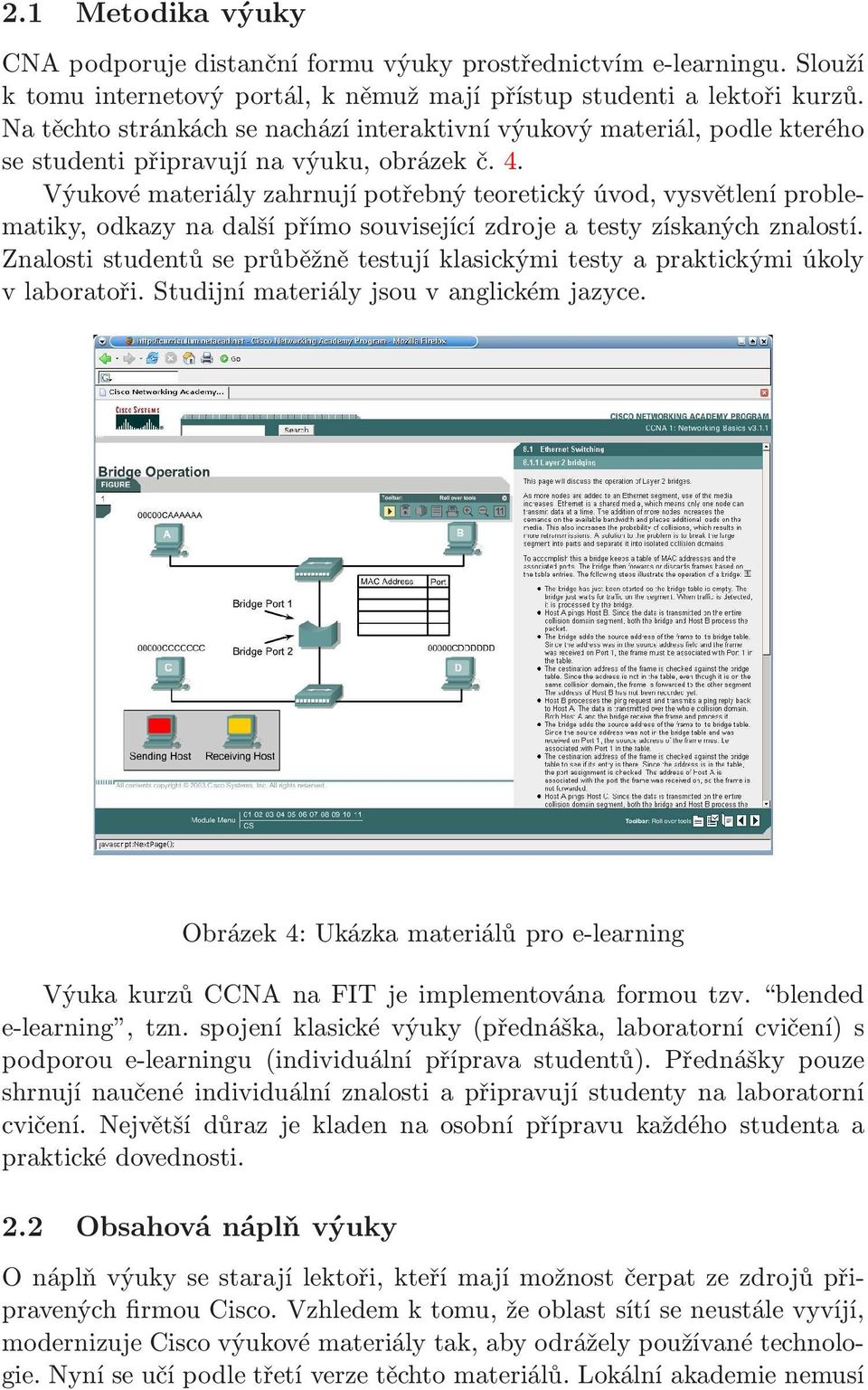 Výukové materiály zahrnují potřebný teoretický úvod, vysvětlení problematiky, odkazy na další přímo související zdroje a testy získaných znalostí.