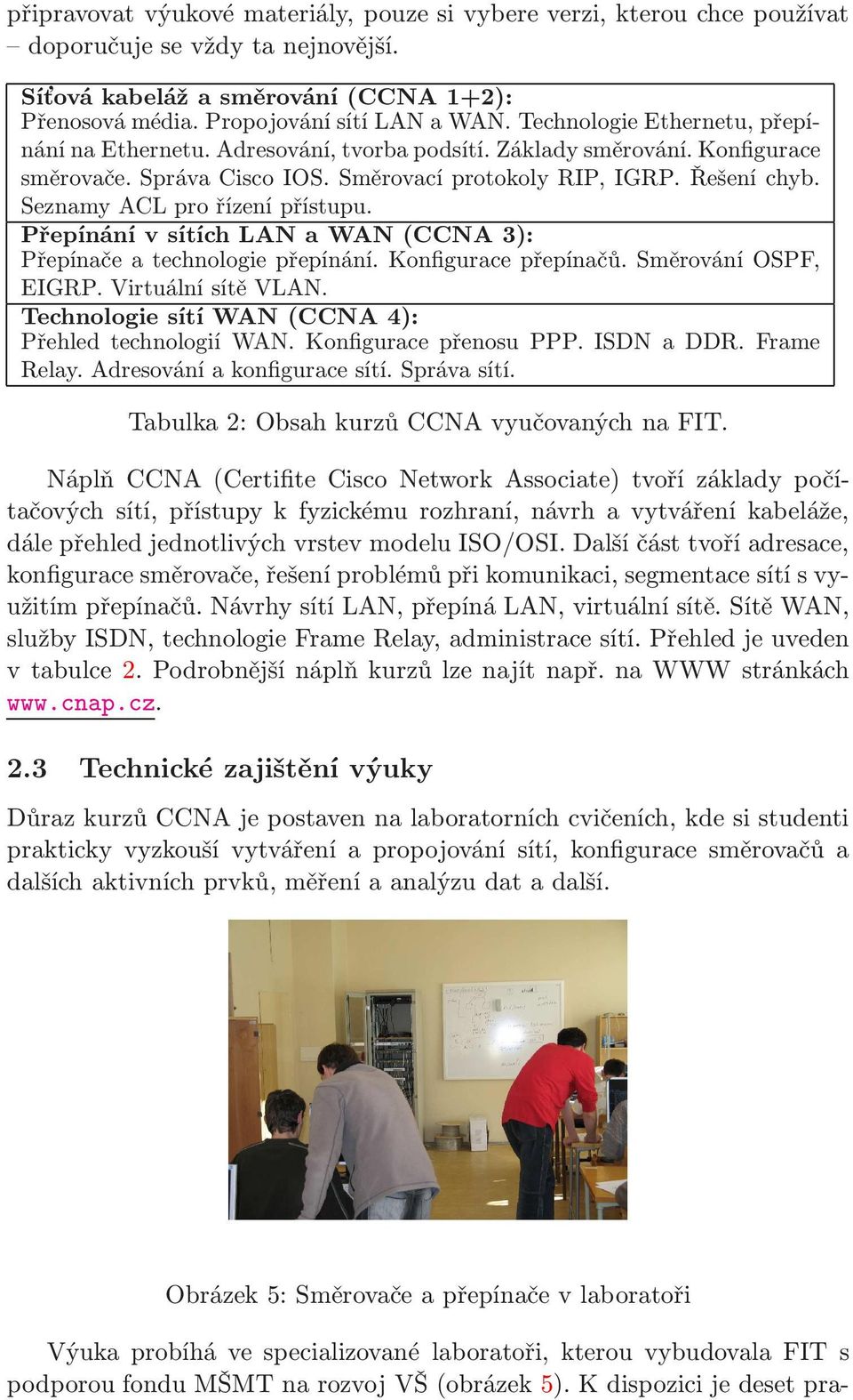 Seznamy ACL pro řízení přístupu. PřepínánívsítíchLANaWAN(CCNA3): Přepínače a technologie přepínání. Konfigurace přepínačů. Směrování OSPF, EIGRP. Virtuální sítě VLAN.