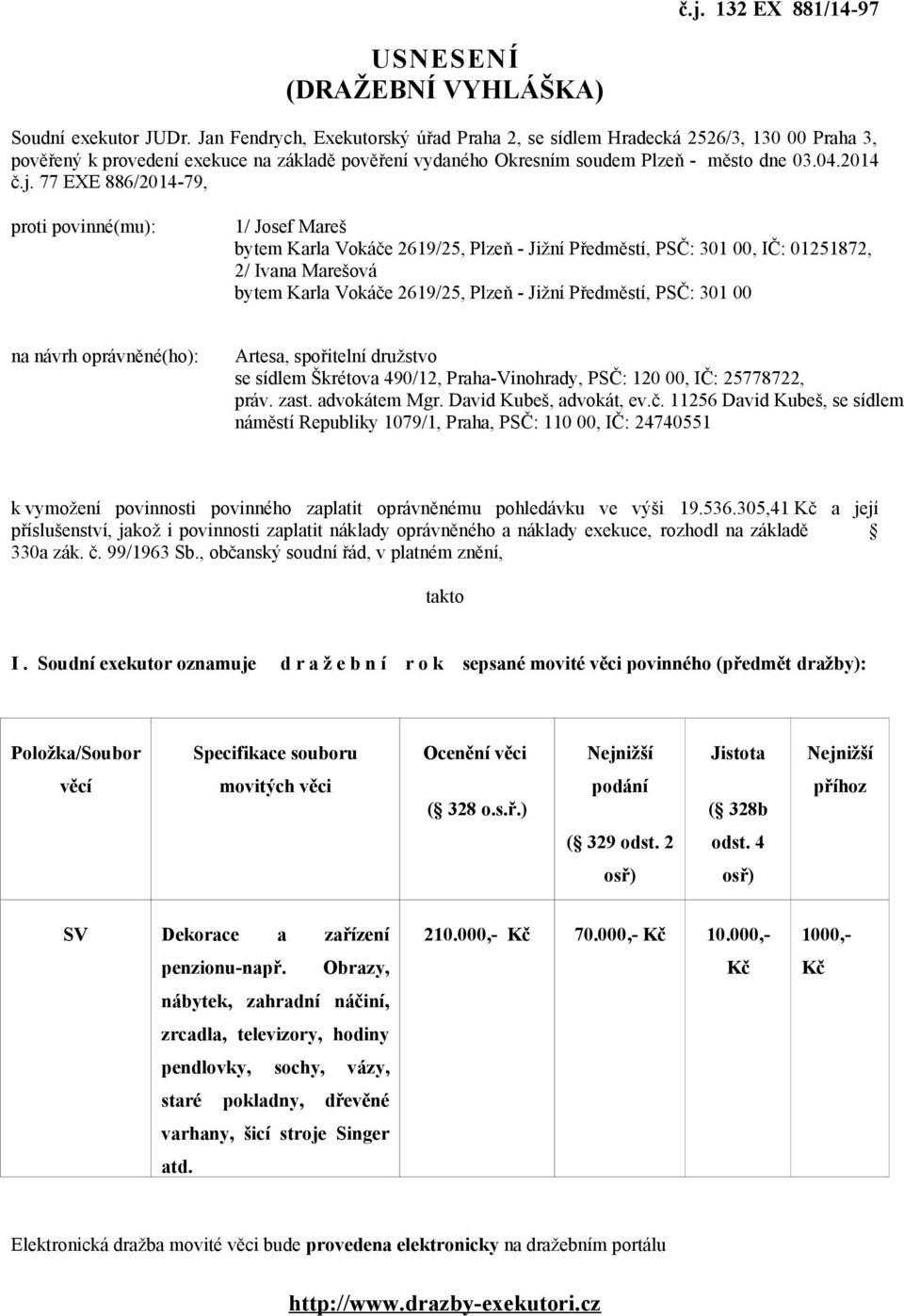77 EXE 886/2014-79, proti povinné(mu): 1/ Josef Mareš bytem Karla Vokáče 2619/25, Plzeň - Jižní Předměstí, PSČ: 301 00, IČ: 01251872, 2/ Ivana Marešová bytem Karla Vokáče 2619/25, Plzeň - Jižní