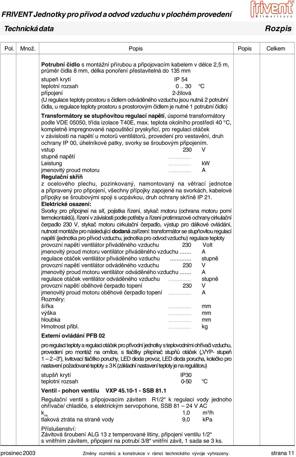 . 30 C přípojení 2-žilová (U regulace teploty prostoru s čidlem odváděného vzduchu jsou nutná 2 potrubní čidla, u regulace teploty prostoru s prostorovým čidlem je nutné 1 potrubní čidlo)