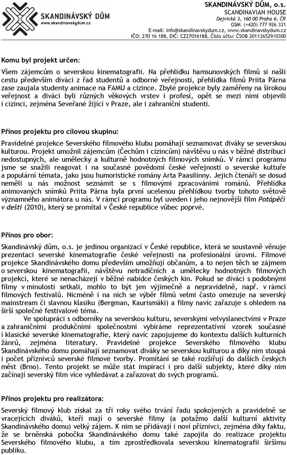 Zbylé projekce byly zaměřeny na širokou veřejnost a diváci byli různých věkových vrstev i profesí, opět se mezi nimi objevili i cizinci, zejména Seveřané žijící v Praze, ale i zahraniční studenti.