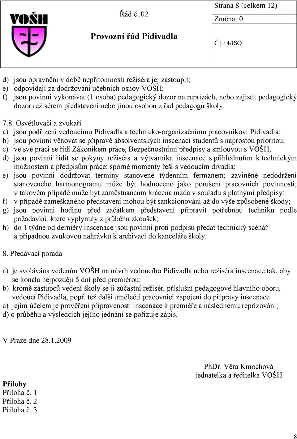 Osvětlovači a zvukaři a) jsou podřízeni vedoucímu Pidivadla a technicko-organizačnímu pracovníkovi Pidivadla; b) jsou povinni věnovat se přípravě absolventských inscenací studentů s naprostou