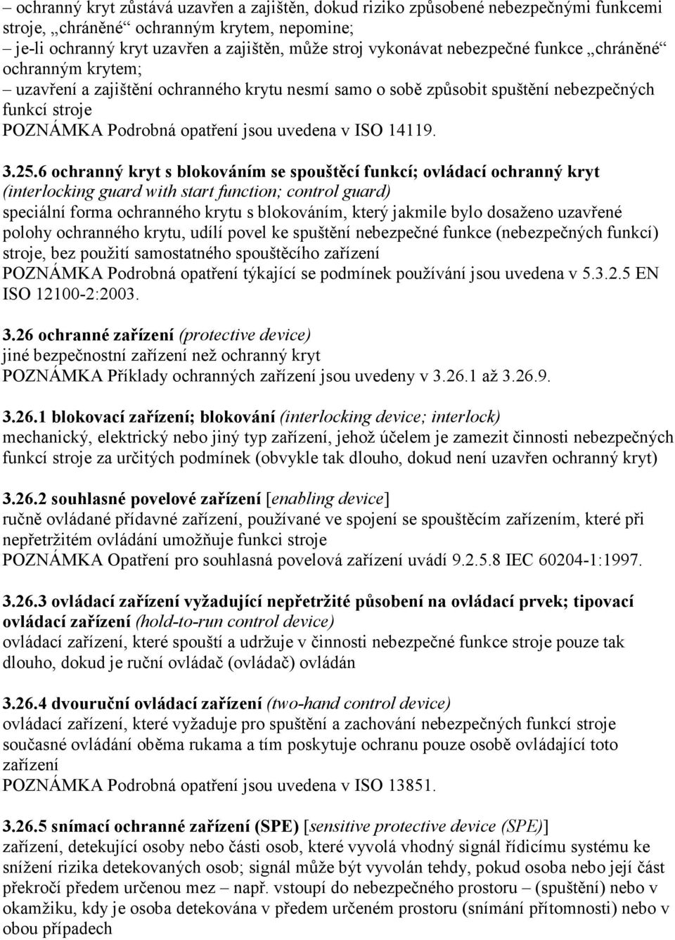 3.25.6 ochranný kryt s blokováním se spouštěcí funkcí; ovládací ochranný kryt (interlocking guard with start function; control guard) speciální forma ochranného krytu s blokováním, který jakmile bylo