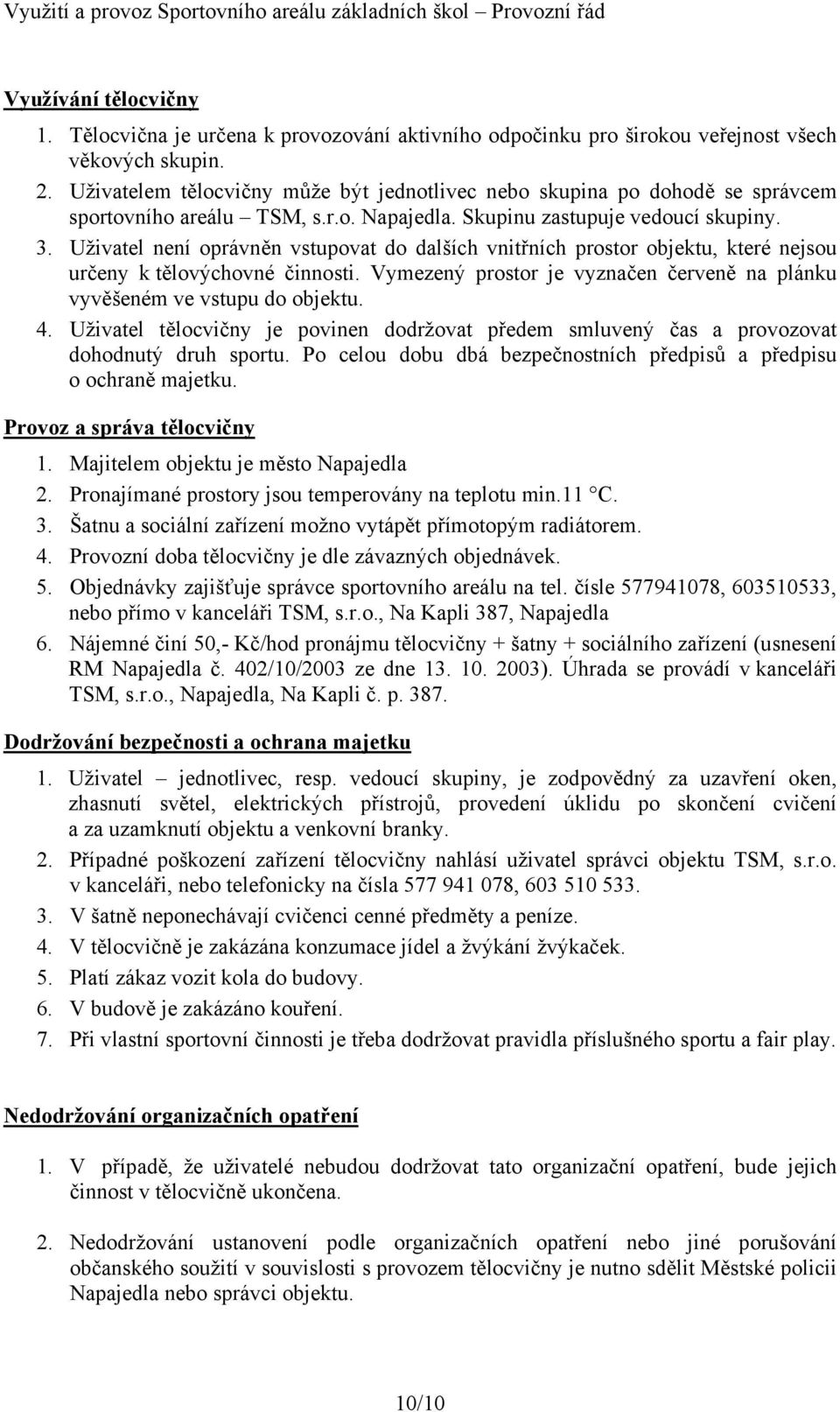 Uživatel není oprávněn vstupovat do dalších vnitřních prostor objektu, které nejsou určeny k tělovýchovné činnosti. Vymezený prostor je vyznačen červeně na plánku vyvěšeném ve vstupu do objektu. 4.