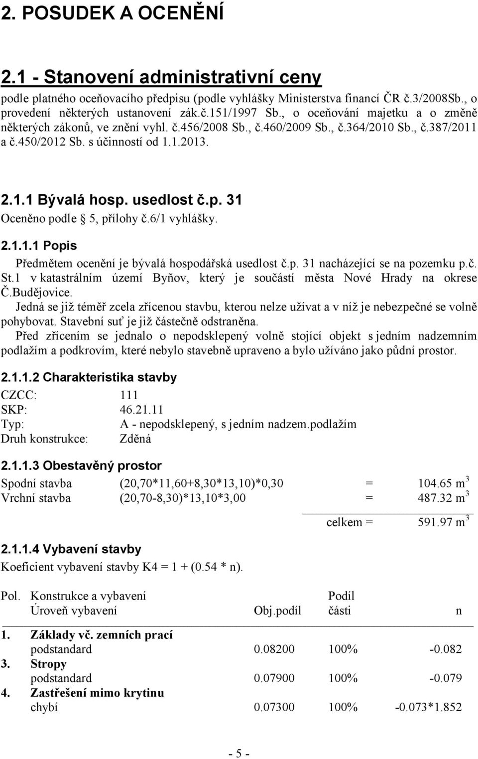 usedlost č.p. 31 Oceněno podle 5, přílohy č.6/1 vyhlášky. 2.1.1.1 Popis Předmětem ocenění je bývalá hospodářská usedlost č.p. 31 nacházející se na pozemku p.č. St.