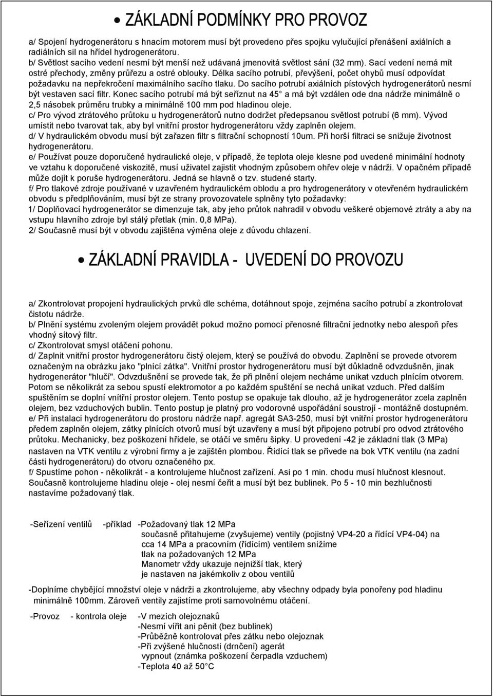 Délka sacího potrubí, převýšení, počet ohybů musí odpovídat požadavku na nepřekročení maximálního sacího tlaku. Do sacího potrubí axiálních pístových hydrogenerátorů nesmí být vestaven sací filtr.