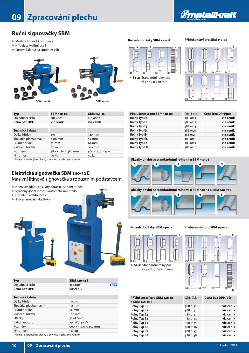 * 0,80 mm 1,2 mm Průměr hřídelí 52 mm 62 mm Vyložení hřídelí 80 mm 100 mm Rozměry 380 180 380 mm 560 220 500 mm 30 kg 50 kg * Údaje se vztahují na plechy s pevností v tahu 400 N/mm 2 Příslušenství