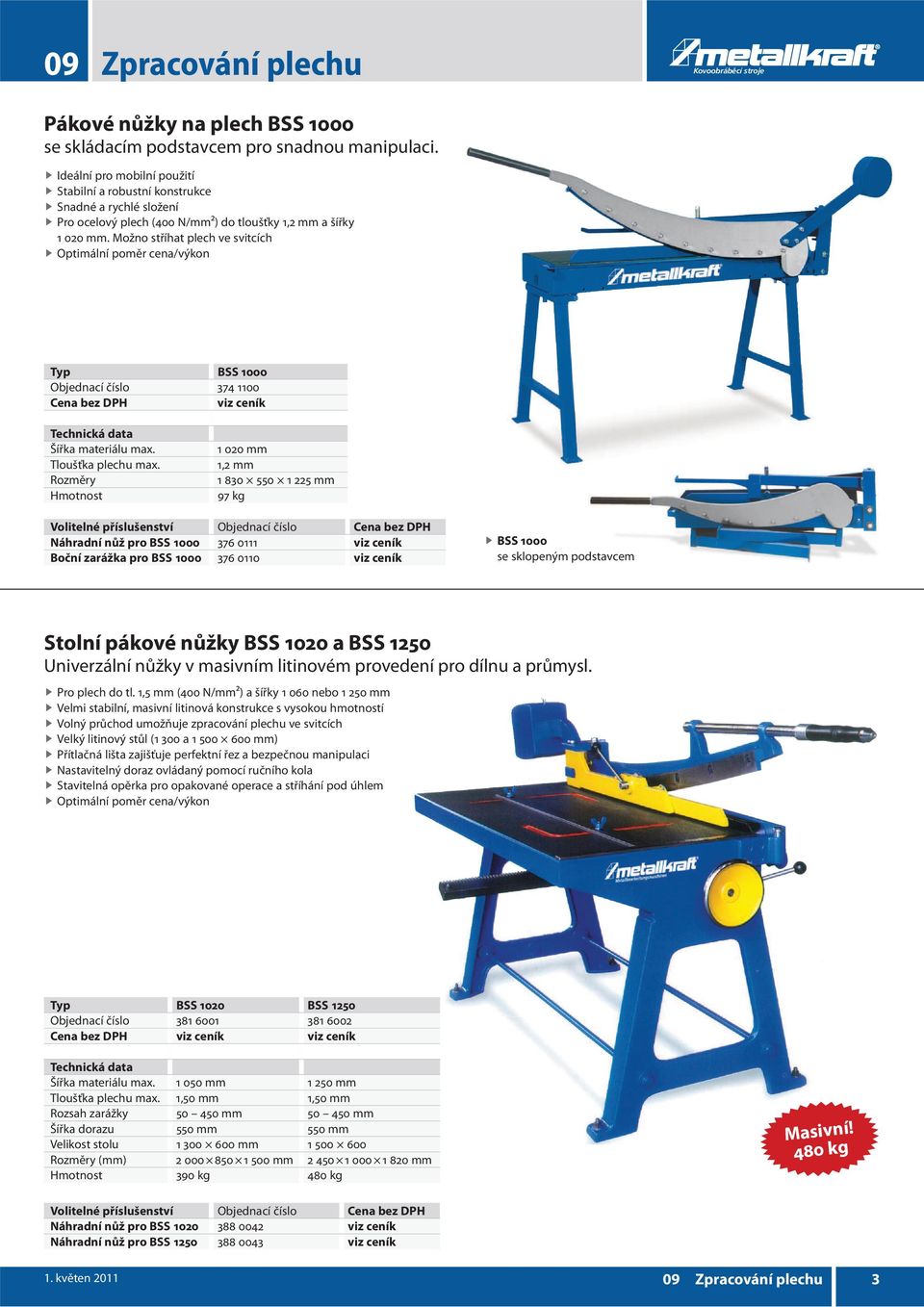 Možno stříhat plech ve svitcích Optimální poměr cena/výkon BSS 1000 Objednací číslo 374 1100 Cena bez DPH viz ceník Šířka materiálu max. Tloušťka plechu max.