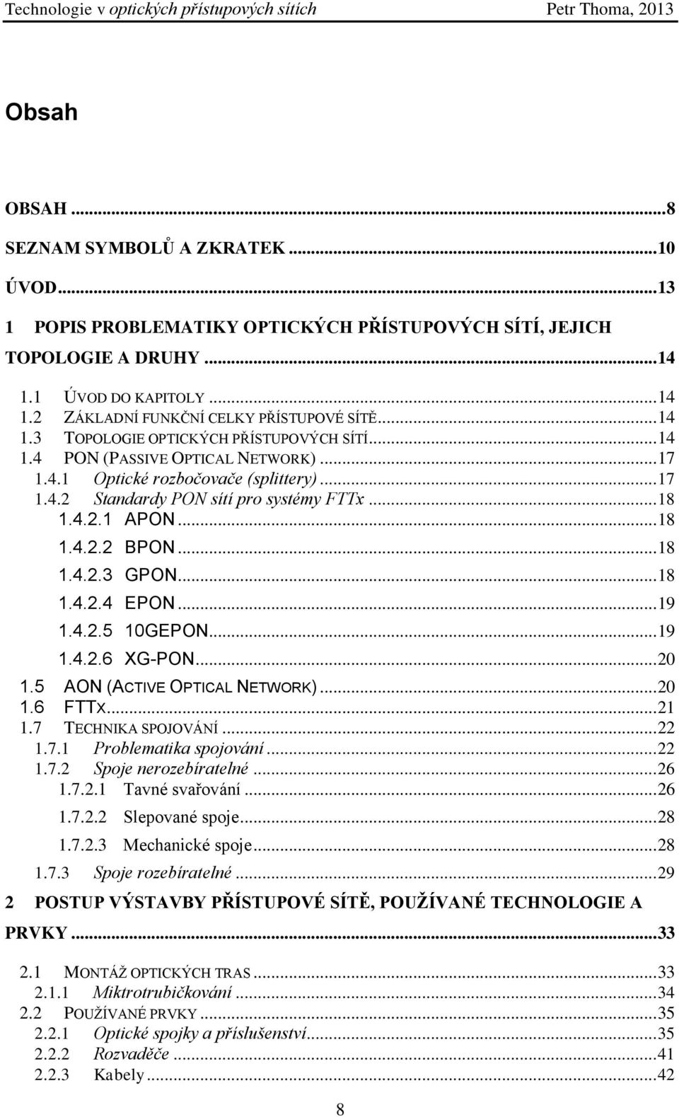 .. 18 1.4.2.2 BPON... 18 1.4.2.3 GPON... 18 1.4.2.4 EPON... 19 1.4.2.5 10GEPON... 19 1.4.2.6 XG-PON... 20 1.5 AON (ACTIVE OPTICAL NETWORK)... 20 1.6 FTTX... 21 1.7 TECHNIKA SPOJOVÁNÍ... 22 1.7.1 Problematika spojování.