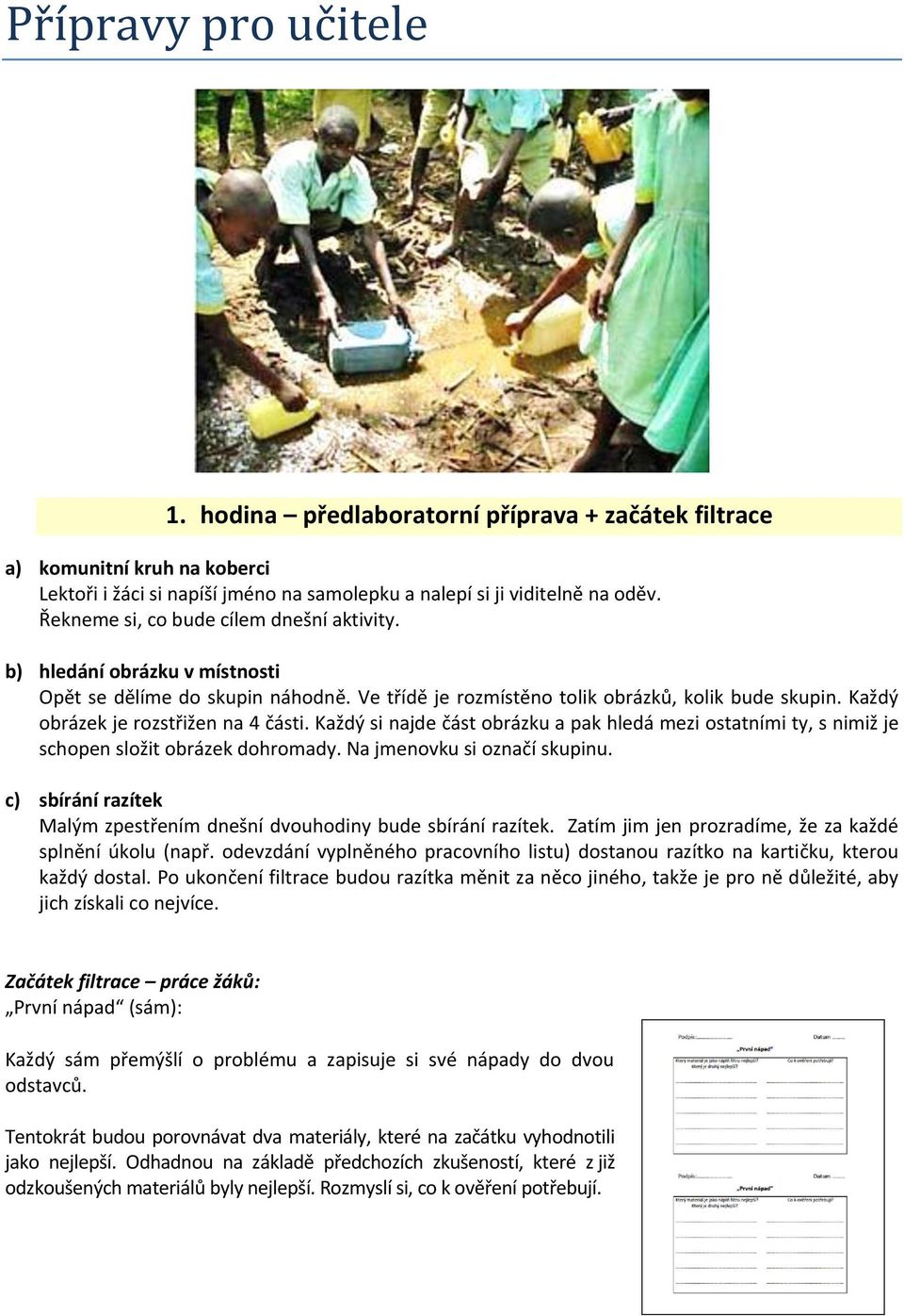 Každý obrázek je rozstřižen na 4 části. Každý si najde část obrázku a pak hledá mezi ostatními ty, s nimiž je schopen složit obrázek dohromady. Na jmenovku si označí skupinu.