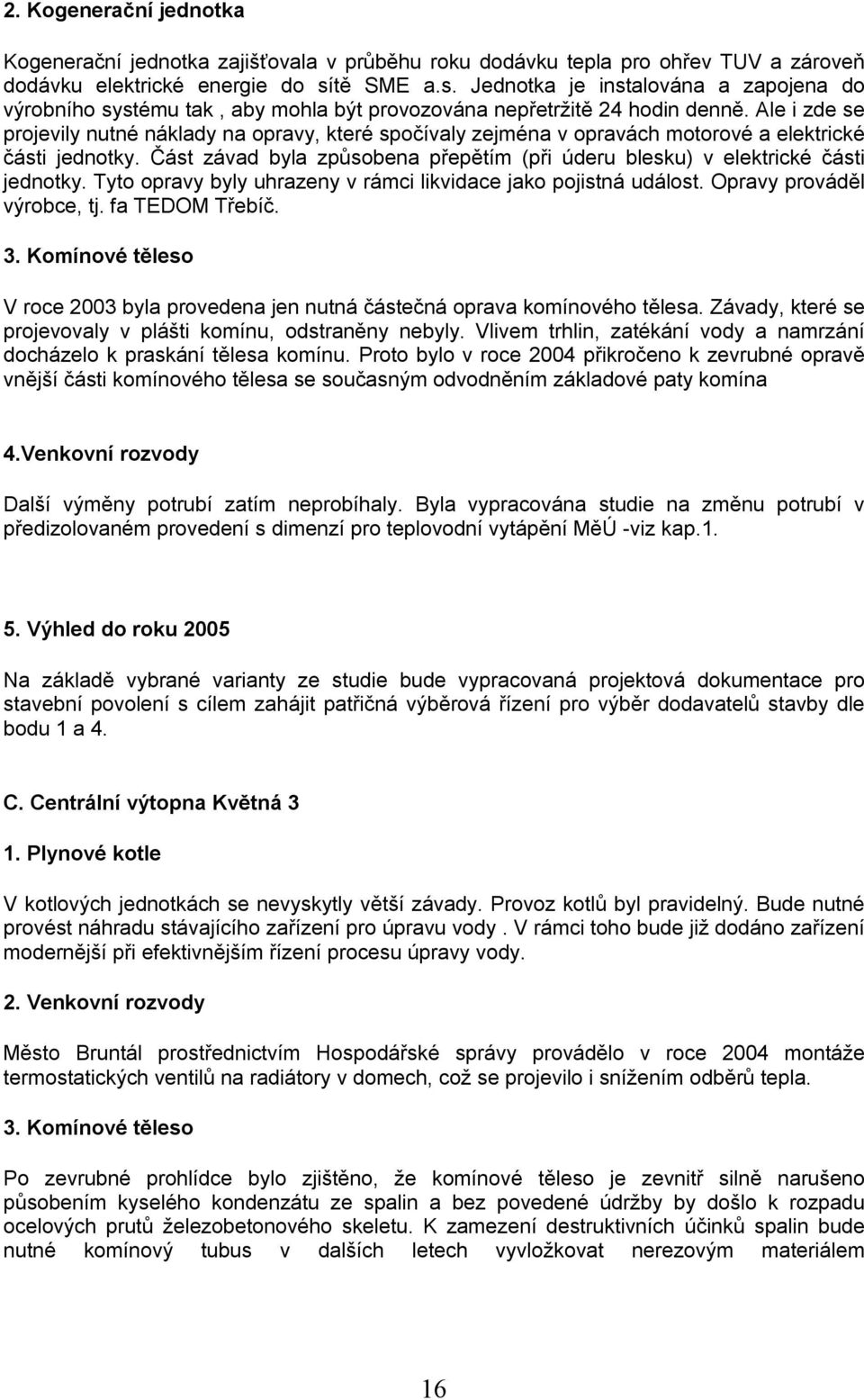 Ale i zde se projevily nutné náklady na opravy, které spočívaly zejména v opravách motorové a elektrické části jednotky.