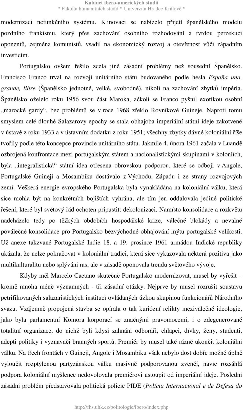 vůči západním investicím. Portugalsko ovšem řešilo zcela jiné zásadní problémy než sousední Španělsko.