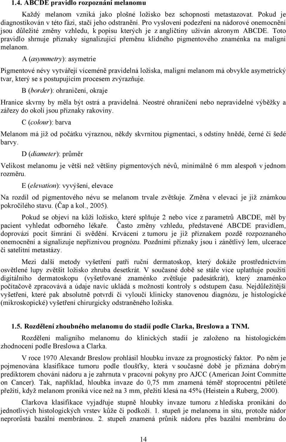 Too pravdlo shrnuje příznaky sgnalzující přeměnu kldného pgmenového znaménka na malgní melanom.