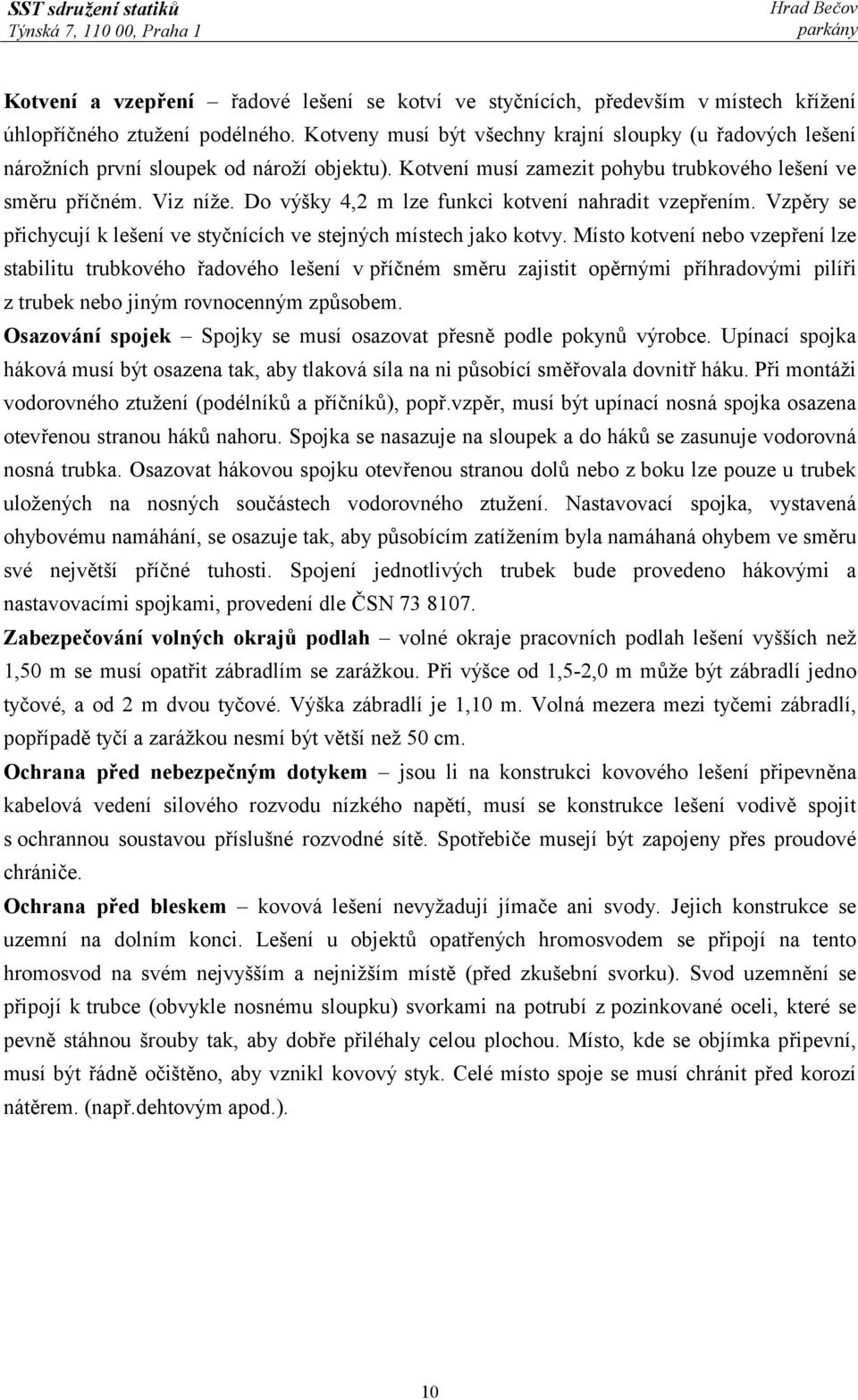Do výšky 4,2 m lze funkci kotvení nahradit vzepřením. Vzpěry se přichycují k lešení ve styčnících ve stejných místech jako kotvy.