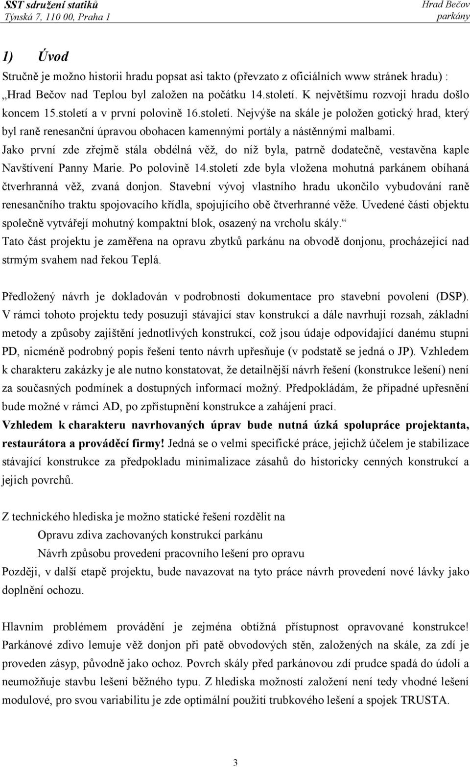 Jako první zde zřejmě stála obdélná věž, do níž byla, patrně dodatečně, vestavěna kaple Navštívení Panny Marie. Po polovině 14.