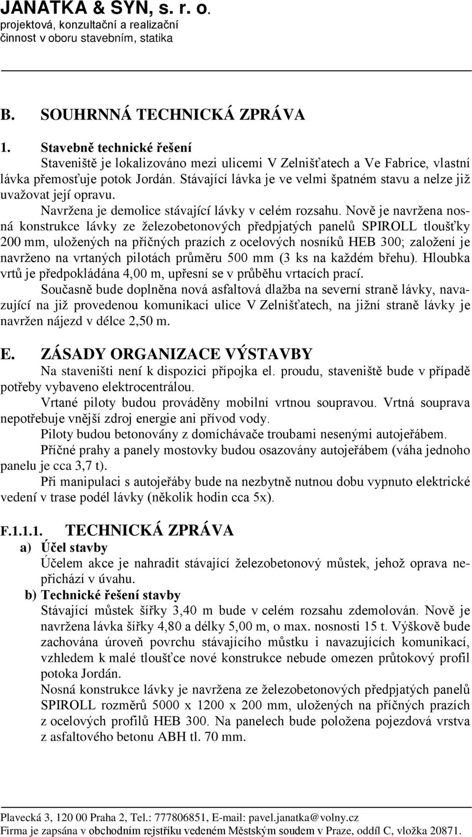 Stávající lávka je ve velmi špatném stavu a nelze již uvažovat její opravu. Navržena je demolice stávající lávky v celém rozsahu.