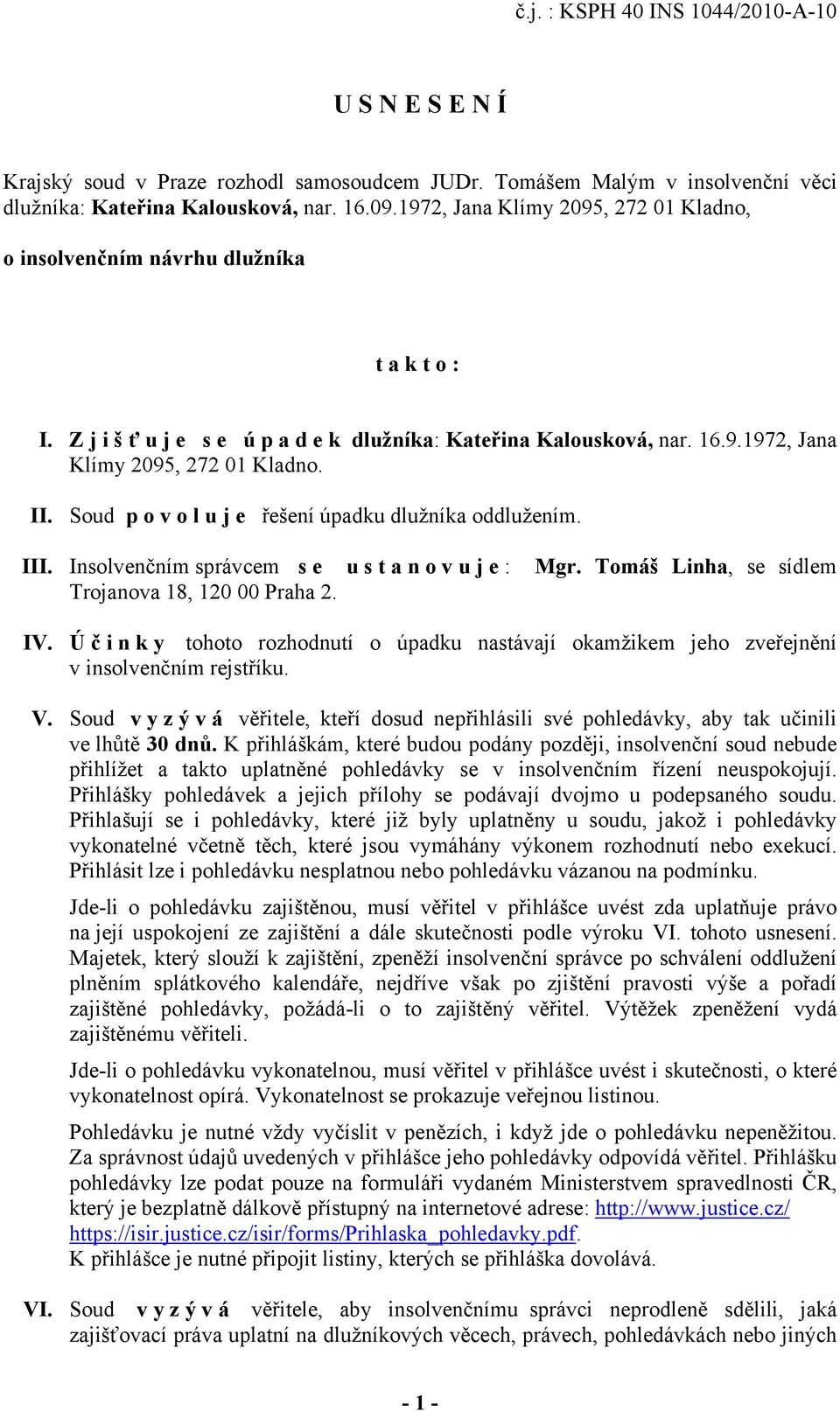 Soud povoluje řešení úpadku dlužníka oddlužením. III. Insolvenčním správcem se ustanovuje: Mgr. Tomáš Linha, se sídlem Trojanova 18, 120 00 Praha 2. IV.