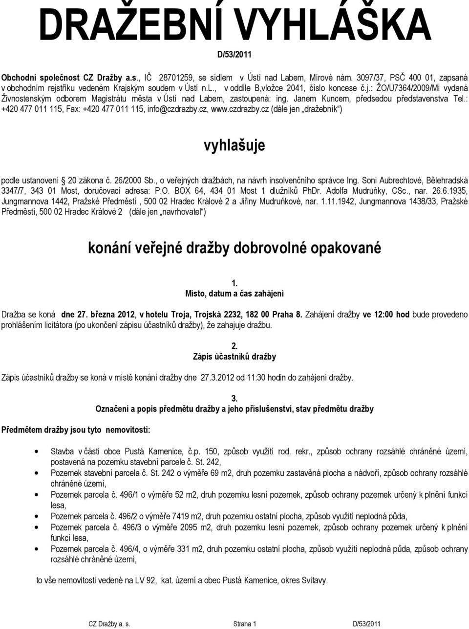 Janem Kuncem, předsedou představenstva Tel.: +420 477 011 115, Fax: +420 477 011 115, info@czdrazby.cz, www.czdrazby.cz (dále jen dražebník ) vyhlašuje podle ustanovení 20 zákona č. 26/2000 Sb.